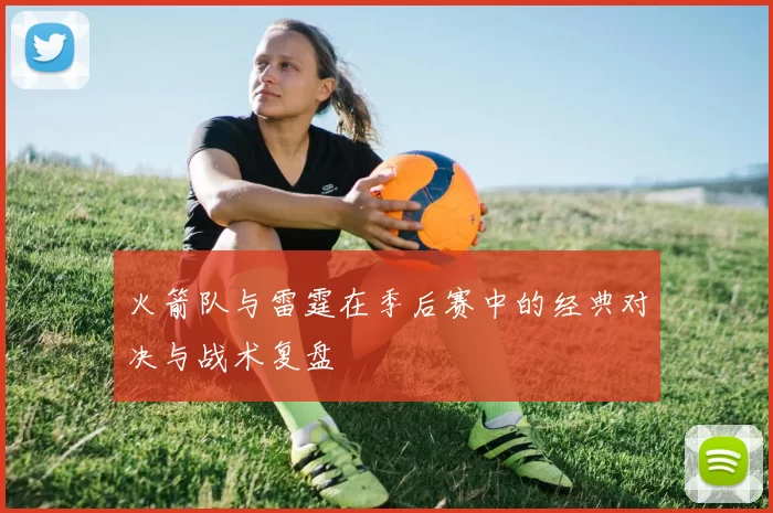 火箭队与雷霆在季后赛中的经典对决与战术复盘