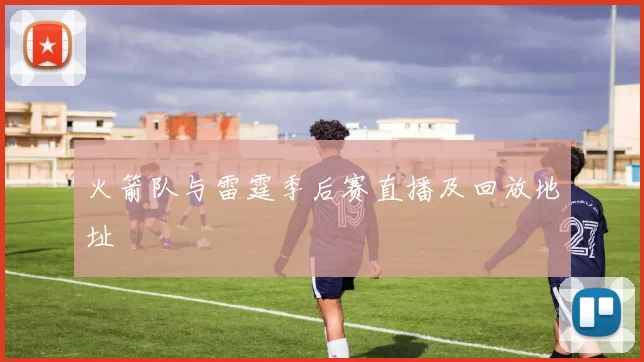 火箭队与雷霆季后赛直播及回放地址