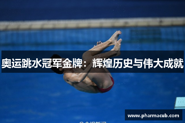 奥运跳水冠军金牌：辉煌历史与伟大成就