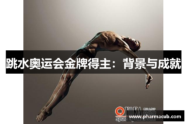 跳水奥运会金牌得主：背景与成就