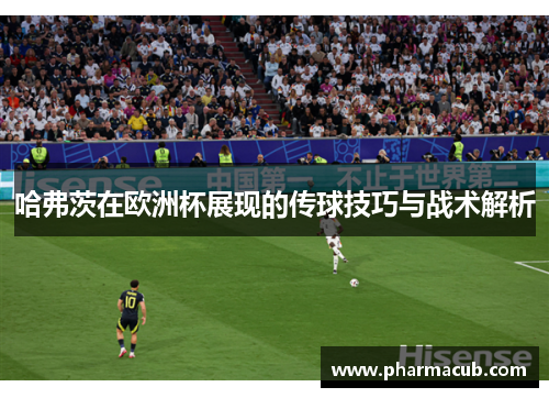 哈弗茨在欧洲杯展现的传球技巧与战术解析