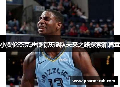 小贾伦杰克逊领衔灰熊队未来之路探索新篇章