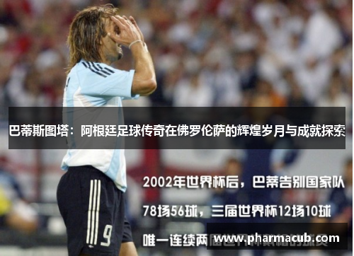巴蒂斯图塔：阿根廷足球传奇在佛罗伦萨的辉煌岁月与成就探索